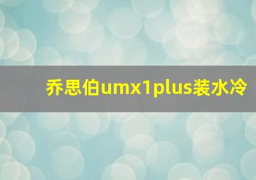 乔思伯umx1plus装水冷