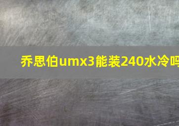 乔思伯umx3能装240水冷吗