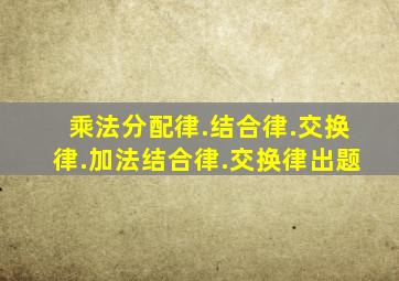 乘法分配律.结合律.交换律.加法结合律.交换律出题