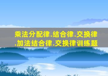 乘法分配律.结合律.交换律.加法结合律.交换律训练题