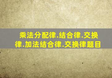 乘法分配律.结合律.交换律.加法结合律.交换律题目