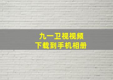 九一卫视视频下载到手机相册