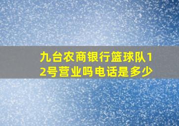 九台农商银行篮球队12号营业吗电话是多少