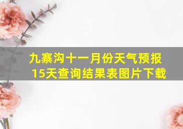 九寨沟十一月份天气预报15天查询结果表图片下载