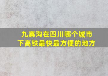 九寨沟在四川哪个城市下高铁最快最方便的地方