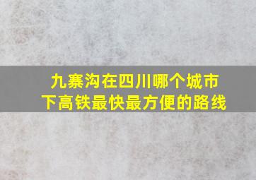 九寨沟在四川哪个城市下高铁最快最方便的路线