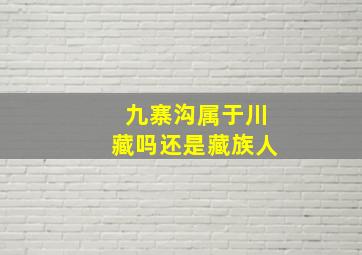 九寨沟属于川藏吗还是藏族人