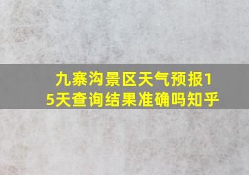 九寨沟景区天气预报15天查询结果准确吗知乎