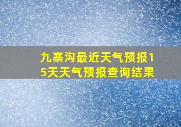 九寨沟最近天气预报15天天气预报查询结果