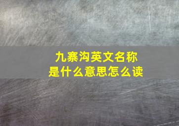 九寨沟英文名称是什么意思怎么读