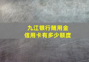 九江银行随用金信用卡有多少额度