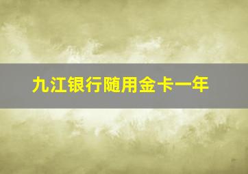 九江银行随用金卡一年