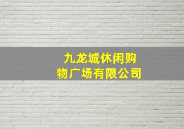 九龙城休闲购物广场有限公司