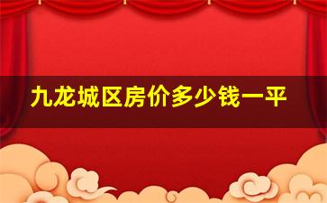 九龙城区房价多少钱一平