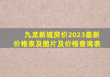 九龙新城房价2023最新价格表及图片及价格查询表