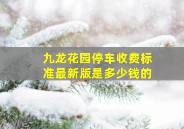 九龙花园停车收费标准最新版是多少钱的