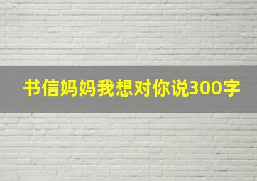 书信妈妈我想对你说300字