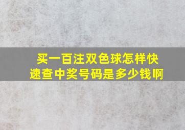 买一百注双色球怎样快速查中奖号码是多少钱啊