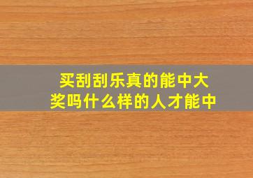 买刮刮乐真的能中大奖吗什么样的人才能中