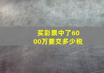 买彩票中了6000万要交多少税