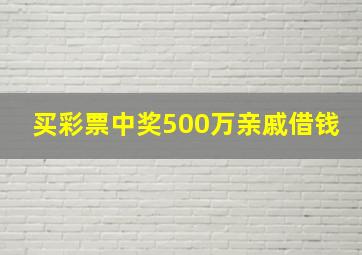 买彩票中奖500万亲戚借钱