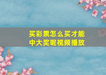 买彩票怎么买才能中大奖呢视频播放