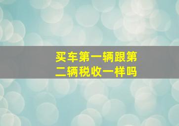 买车第一辆跟第二辆税收一样吗