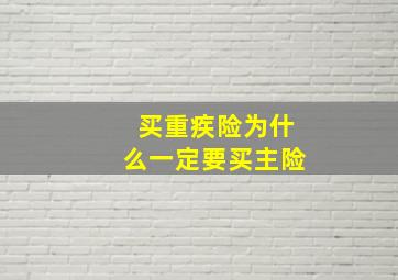 买重疾险为什么一定要买主险