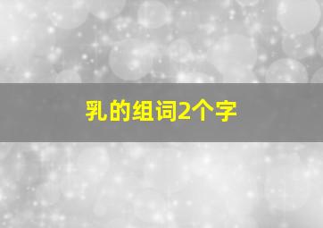 乳的组词2个字