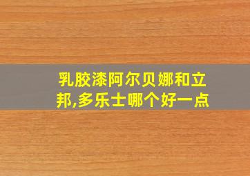 乳胶漆阿尔贝娜和立邦,多乐士哪个好一点