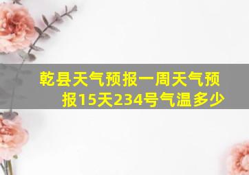 乾县天气预报一周天气预报15天234号气温多少