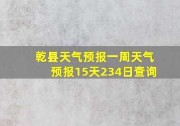 乾县天气预报一周天气预报15天234日查询