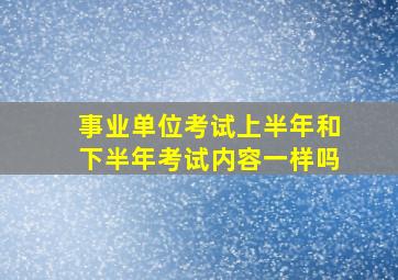 事业单位考试上半年和下半年考试内容一样吗