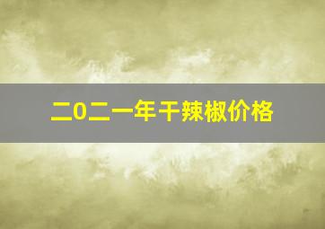 二0二一年干辣椒价格