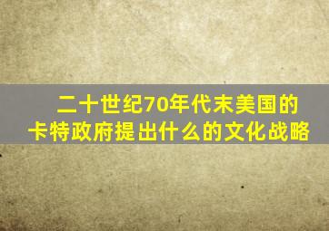 二十世纪70年代末美国的卡特政府提出什么的文化战略