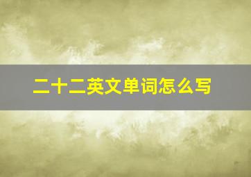 二十二英文单词怎么写