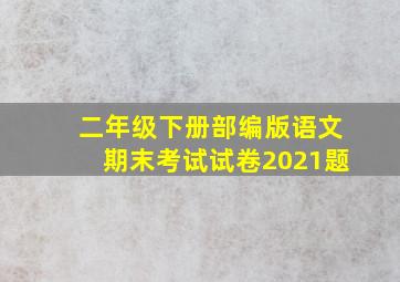 二年级下册部编版语文期末考试试卷2021题