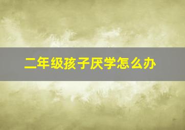 二年级孩子厌学怎么办