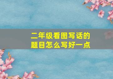 二年级看图写话的题目怎么写好一点