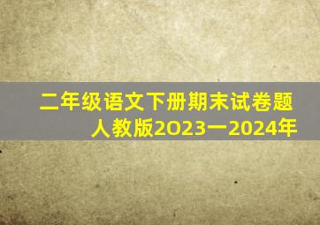 二年级语文下册期末试卷题人教版2O23一2024年