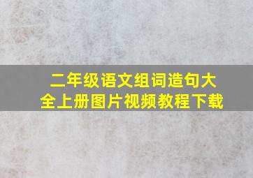 二年级语文组词造句大全上册图片视频教程下载