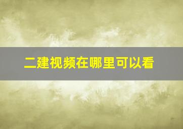 二建视频在哪里可以看