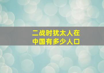 二战时犹太人在中国有多少人口