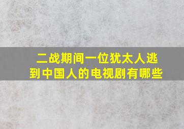 二战期间一位犹太人逃到中国人的电视剧有哪些