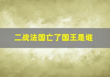 二战法国亡了国王是谁