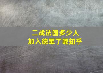 二战法国多少人加入德军了呢知乎