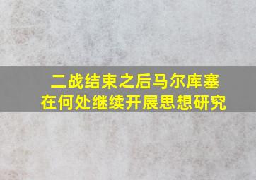 二战结束之后马尔库塞在何处继续开展思想研究