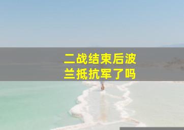 二战结束后波兰抵抗军了吗