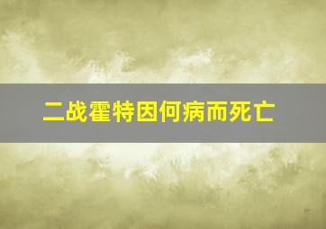 二战霍特因何病而死亡