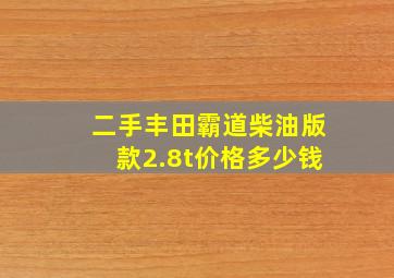 二手丰田霸道柴油版款2.8t价格多少钱